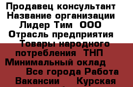 Продавец-консультант › Название организации ­ Лидер Тим, ООО › Отрасль предприятия ­ Товары народного потребления (ТНП) › Минимальный оклад ­ 18 000 - Все города Работа » Вакансии   . Курская обл.